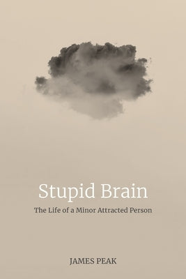 Stupid Brain: The Life of a Minor Attracted Person by Peak, James