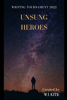 Unsung Heroes: Writing Tournament 2022 by Kite, W. J.