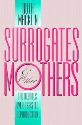 Surrogates and Other Mothers: The Debates Over Assisted Reproduction by Macklin, Ruth