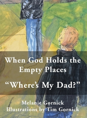 When God Holds the Empty Places: "Where's My Dad?" by Gornick, Melanie