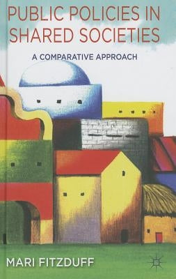 Public Policies in Shared Societies: A Comparative Approach by Fitzduff, M.
