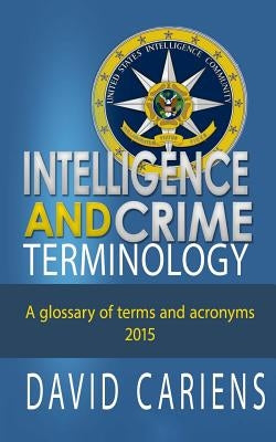 Intelligence and Crime Terminology A Glossary of Terms and Acronyms by Cariens, David