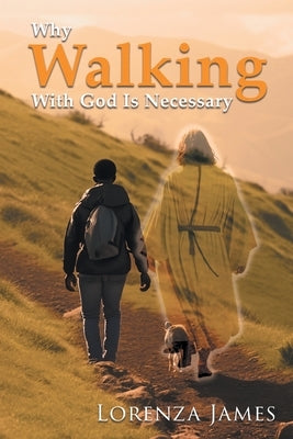 Why Walking With God Is Necessary: For Love, Peace, Happinesss and Justice (Latest Edition) by James, Lorenza
