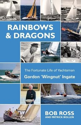 Rainbows & Dragons: The Fortunate Life of Yachtsman Gordon 'Wingnut' Ingate by Bob, Ross