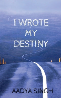 I Wrote My Destiny by Singh, Aadya