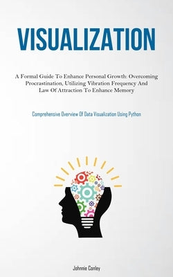 Visualization: A Formal Guide To Enhance Personal Growth: Overcoming Procrastination, Utilizing Vibration Frequency And Law Of Attrac by Conley