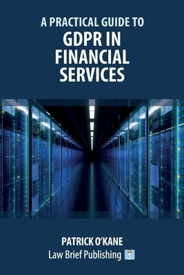 A Practical Guide to GDPR in Financial Services by O'Kane, Patrick