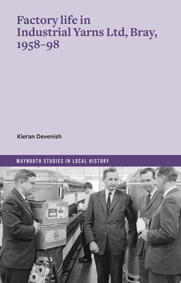 Factory Life in Industrial Yarns Ltd, Bray, 1958-98 by Devenish, Kieran