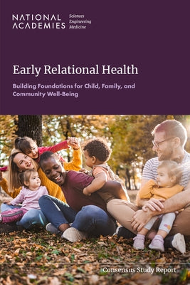 Early Relational Health: Building Foundations for Child, Family, and Community Well-Being by National Academies of Sciences Engineeri