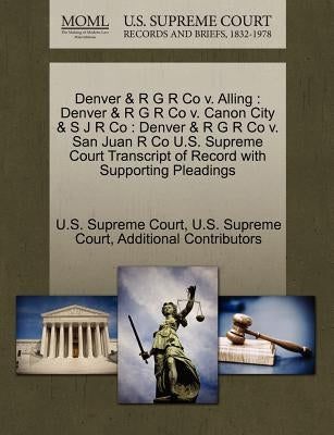 Denver & R G R Co v. Alling: Denver & R G R Co v. Canon City & S J R Co: Denver & R G R Co v. San Juan R Co U.S. Supreme Court Transcript of Record by U. S. Supreme Court
