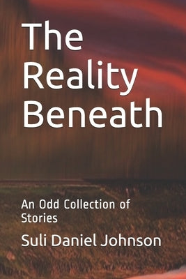 The Reality Beneath: An Odd Collection of Stories by Johnson, Suli Daniel