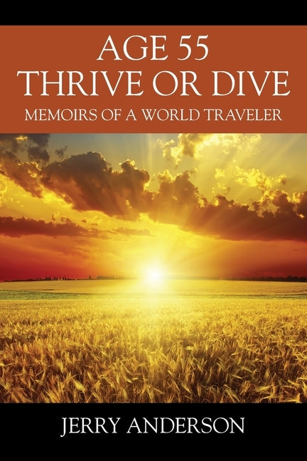 Age 55 Thrive or Dive: Memoirs of a World Traveler by Anderson, Jerry