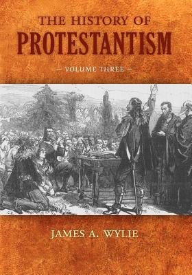 The History of Protestantism: Volume Three by Wylie, James A.