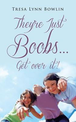 They're Just Boobs...Get Over It! by Bowlin, Tresa Lynn