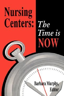 Nursing Centers: The Time Is Now by Murphy, Barbara