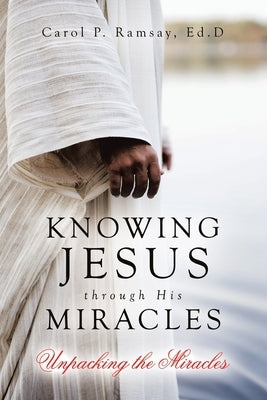 Knowing Jesus through His Miracles: Unpacking the Miracles by Ramsay Ed D., Carol P.