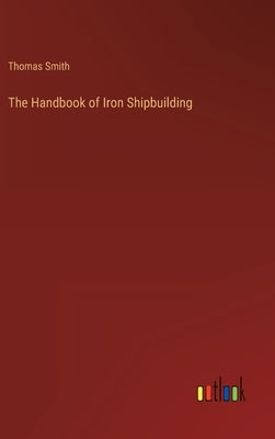 The Handbook of Iron Shipbuilding by Smith, Thomas