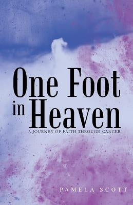 One Foot in Heaven: A Journey of Faith Through Cancer by Scott, Pamela
