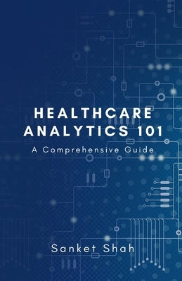 Healthcare Analytics 101 by Shah, Sanket