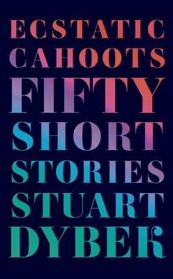 Ecstatic Cahoots: Fifty Short Stories by Dybek, Stuart