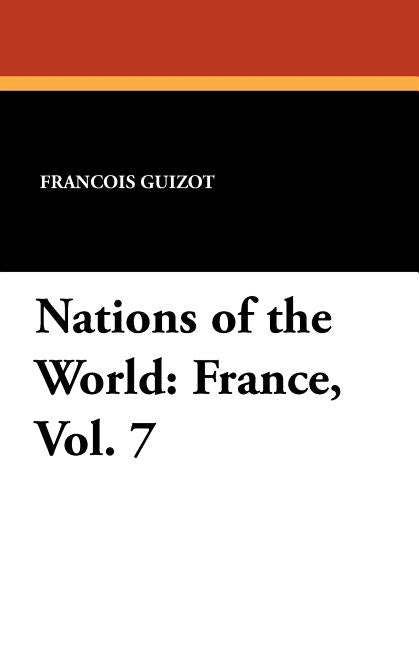 Nations of the World: France, Vol. 7 by Guizot, Francois Pierre Guilaume