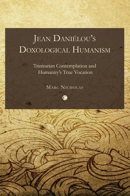 Jean Danielou's Doxological Humanism: Trinitarian Contemplation and Humanity's True Vocation by Nicholas, Marc