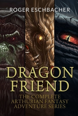 Dragon Friend (The Complete 3 Book Arthurian Fantasy Adventure Series) by Eschbacher, Roger
