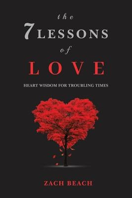 The 7 Lessons of Love: Heart Wisdom for Troubling Times by Beach, Zach