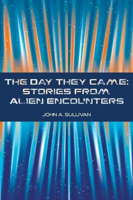The Day They Came: Stories from Alien Encounters by Sullivan, John A.
