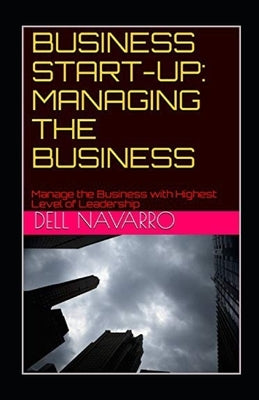 Business Start-Up: MANAGING THE BUSINESS: Manage the Business with Highest Level of Leadership by Navarro, Dell