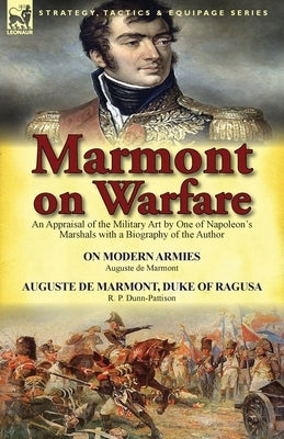 Marmont on Warfare: An Appraisal of the Military Art by One of Napoleon's Marshals with a Biography of the Author-On Modern Armies by Augu by De Marmont, Auguste