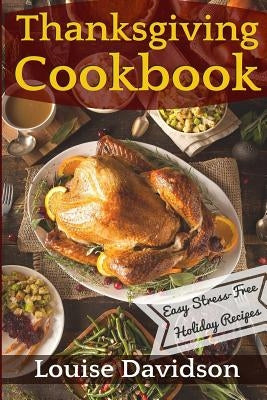 Thanksgiving Cookbook: Easy Stress-Free Holiday Recipes by Davidson, Louise