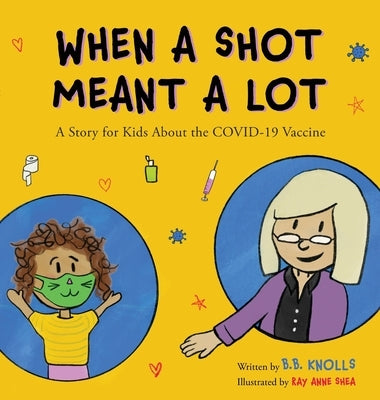 When a Shot Meant a Lot: A Story for Kids about the COVID-19 Vaccine by Knolls, B. B.