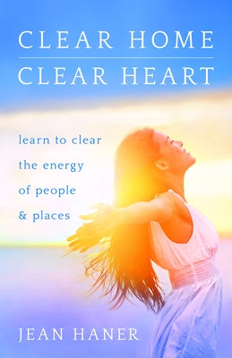 Clear Home, Clear Heart: Learn to Clear the Energy of People & Places by Haner, Jean