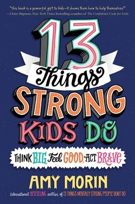13 Things Strong Kids Do: Think Big, Feel Good, ACT Brave by Morin, Amy