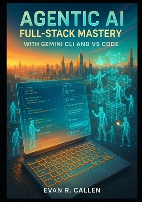 Agentic AI Full-Stack Mastery with Gemini CLI and VS Code: Build Production-Ready Web Apps 10x Faster Using Autonomous AI Agents, Google Gemini 2.0, C by R. Callen, Evan