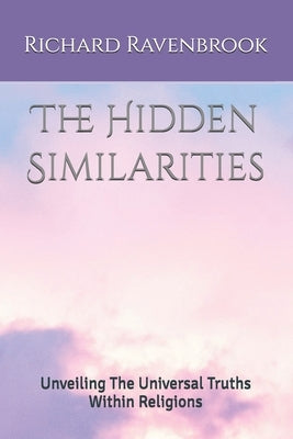 The Hidden Similarities: Unveiling The Universal Truths Within Religions by Ravenbrook, Richard