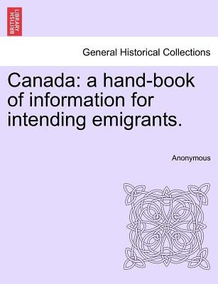 Canada: A Hand-Book of Information for Intending Emigrants. by Anonymous