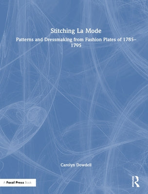 Stitching La Mode: Patterns and Dressmaking from Fashion Plates of 1785-1795 by Dowdell, Carolyn