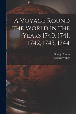 A Voyage Round the World in the Years 1740, 1741, 1742, 1743, 1744 [microform] by Anson, George 1697-1762