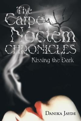 The Carpe Noctem Chronicles: Kissing the Dark by Jayde, Danika