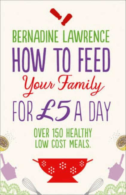 How to Feed Your Family for £5 a Day by Lawrence, Bernadine