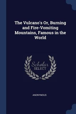The Vulcano's Or, Burning and Fire-Vomiting Mountains, Famous in the World by Anonymous