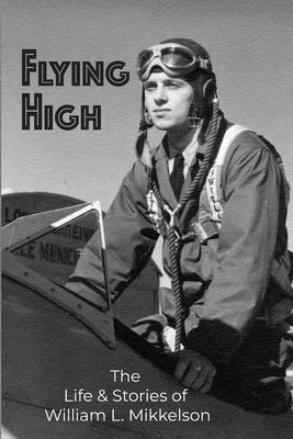 Flying High: The Life and Stories of William L. Mikkelson by Mikkelson, William