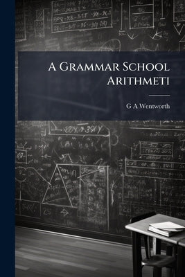 A Grammar School Arithmeti by Wentworth, G. A.