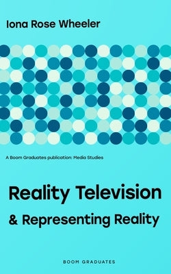 Reality Television & Representing Reality by Wheeler, Iona Rose