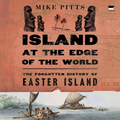 Island at the Edge of the World: The Forgotten History of Easter Island by Pitts, Mike