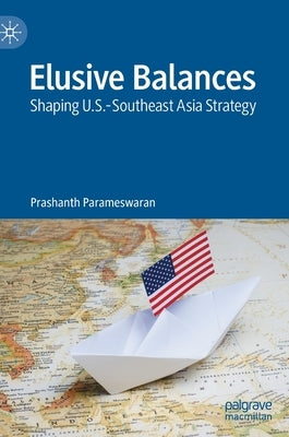 Elusive Balances: Shaping U.S.-Southeast Asia Strategy by Parameswaran, Prashanth