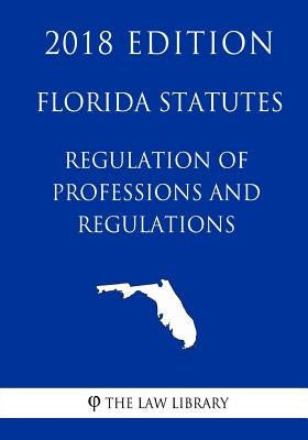 Florida Statutes - Regulation of Professions and Occupations (2018 Edition) by The Law Library