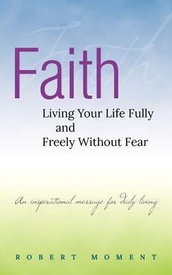Faith: Living Your Life Fully and Freely Without Fear by Moment, Robert